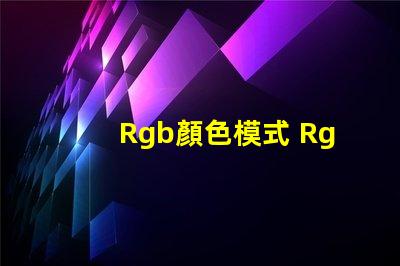 Rgb顏色模式 Rgb顏色模式在哪里